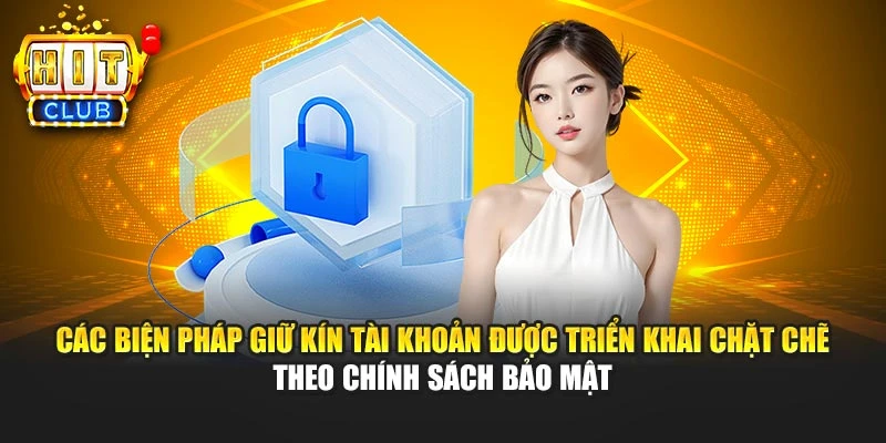 Các biện pháp giữ kín tài khoản được triển khai chặt chẽ theo chính sách bảo mật