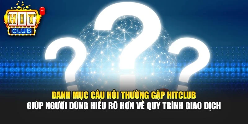 Danh mục câu hỏi thường gặp HITCLUB giúp người dùng hiểu rõ hơn về quy trình giao dịch