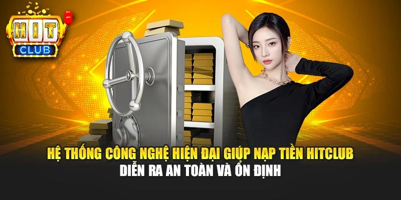Hệ thống công nghệ hiện đại giúp nạp tiền HITCLUB diễn ra an toàn và ổn định