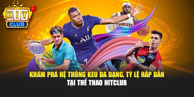 Khám phá hệ thống kèo đa dạng, tỷ lệ hấp dẫn tại thể thao HITCLUB