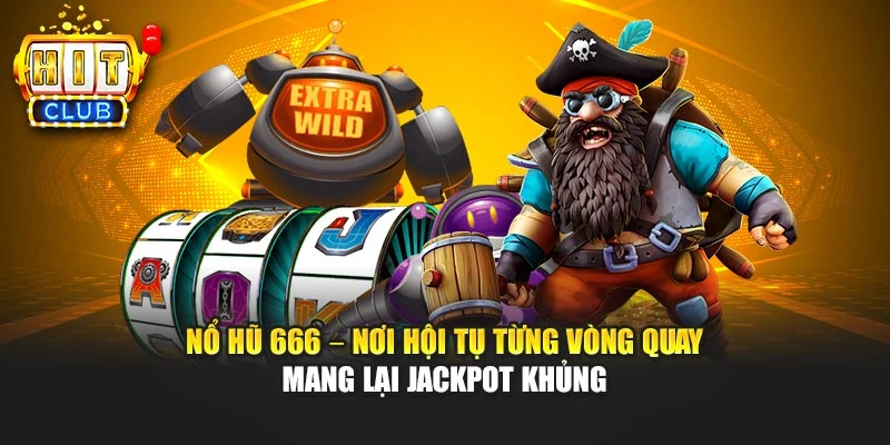 Nổ Hũ 666 – Nơi Hội Tụ Từng Vòng Quay Mang Lại Jackpot Khủng